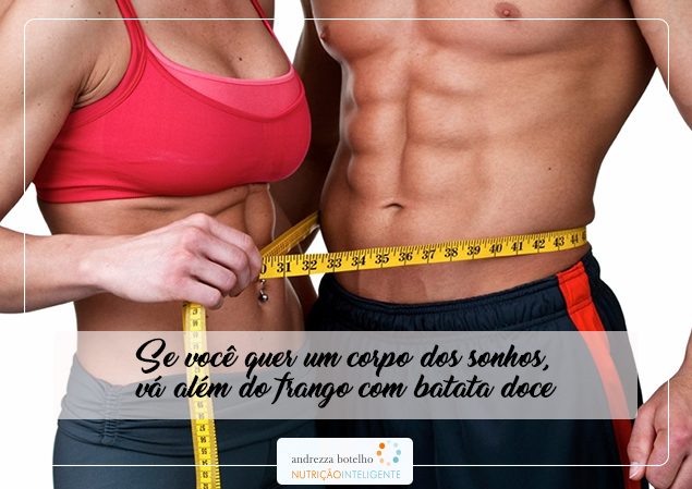 Se você quer um corpo dos sonhos vá além do frango com batata doce